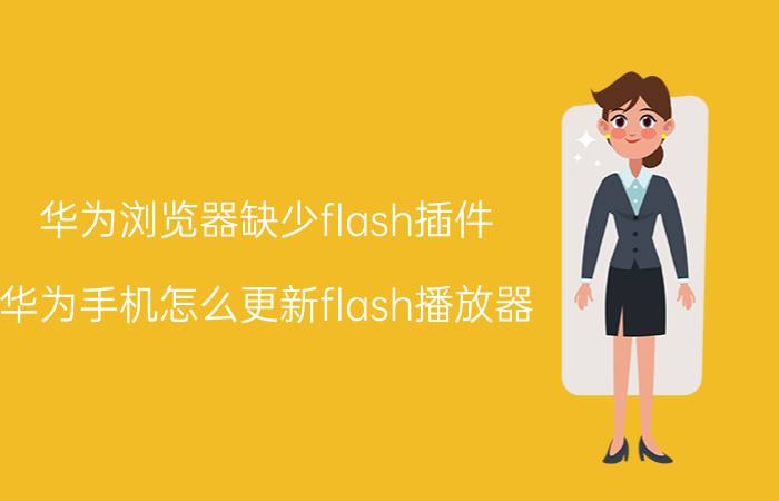 华为浏览器缺少flash插件 华为手机怎么更新flash播放器？